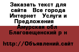 Заказать текст для сайта - Все города Интернет » Услуги и Предложения   . Амурская обл.,Благовещенский р-н